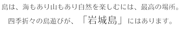 島は、海もあり山もあり自然を楽しむには、最高の場所。